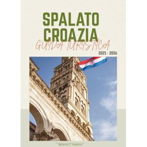 Hawkins, Melanie C. SPALATO CROAZIA GUIDA TURISTICA 2025-2026: Esplora il Palazzo di Diocleziano, le isole dell'Adriatico, le gemme nascoste, le spiagge, il cibo, le gite di un giorno e i segreti locali per ogni tipo Hawkins, Melanie C. SPALATO CROAZIA GUIDA TURISTICA 2025-2026: Esplora il Palazzo di Diocleziano, le isole dell'Adriatico, le gemme nascoste, le spiagge, il cibo, le gite di un giorno e i segreti locali per ogni tipo