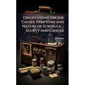 Kent, John Observations On the Causes, Symptoms and Nature of Scrofula ... Scurvy and Cancer Kent, John Observations On the Causes, Symptoms and Nature of Scrofula ... Scurvy and Cancer