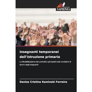 Kaminski Ferreira, Denize Cristina Insegnanti temporanei dell'istruzione primaria: La flessibilizzazione dei contratti e gli impatti sulle condizioni di lavoro degli insegnanti Kaminski Ferreira, Denize Cristina Insegnanti temporanei dell'istruzione primaria: La flessibilizzazione dei contratti e gli impatti sulle condizioni di lavoro degli insegnanti