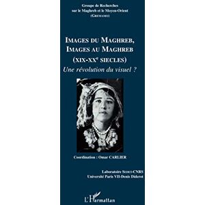 par Omar Carlier, Coordonné Images du Maghreb, images au Maghreb: (XIX-XXe siècles) Une révolution du visuel ? par Omar Carlier, Coordonné Images du Maghreb, images au Maghreb: (XIX-XXe siècles) Une révolution du visuel ?