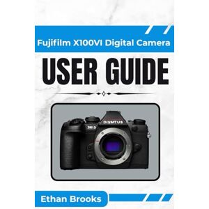 Brooks, Ethan Fujifilm X100VI Digital Camera User Guide: "Master Your Camera’s Features and Unlock Its Full Creative Potential with Easy-to-Follow Tips and Insights Brooks, Ethan Fujifilm X100VI Digital Camera User Guide: "Master Your Camera’s Features and Unlock Its Full Creative Potential with Easy-to-Follow Tips and Insights