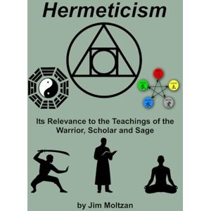 Moltzan, Jim Hermeticism: Its Relevance to the Teachings of the Warrior, Scholar and Sage (Health and Wellness Study Guides Using Eastern Practices From Martial Arts, Yoga and Qigong) Moltzan, Jim Hermeticism: Its Relevance to the Teachings of the Warrior, Scholar and Sage (Health and Wellness Study Guides Using Eastern Practices From Martial Arts, Yoga and Qigong)