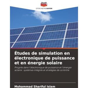Islam, Mohammad Shariful Études de simulation en électronique de puissance et en énergie solaire: Progrès dans l'électronique de puissance et l'énergie solaire : systèmes intégrés et stratégies de contrôle Islam, Mohammad Shariful Études de simulation en électronique de puissance et en énergie solaire: Progrès dans l'électronique de puissance et l'énergie solaire : systèmes intégrés et stratégies de contrôle