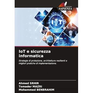 Ahmed IoT e sicurezza informatica: Strategie di protezione, architetture resilienti e migliori pratiche di implementazione. Ahmed IoT e sicurezza informatica: Strategie di protezione, architetture resilienti e migliori pratiche di implementazione.