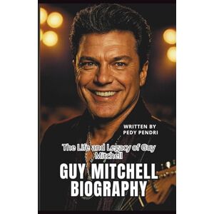 PENDRI, PEDY GUY MITCHELL BIOGRAPHY: The Life and Legacy of Guy Mitchell PENDRI, PEDY GUY MITCHELL BIOGRAPHY: The Life and Legacy of Guy Mitchell