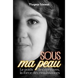 ESTEVENET, Marjorie Sous ma peau: Le poids des épreuves, la force des renaissances ESTEVENET, Marjorie Sous ma peau: Le poids des épreuves, la force des renaissances