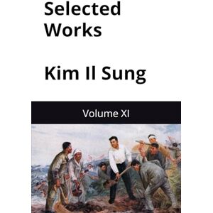 Il Sung, Kim Selected Works of Kim Il Sung: Volume XI (Kim Il Sung Works) Il Sung, Kim Selected Works of Kim Il Sung: Volume XI (Kim Il Sung Works)