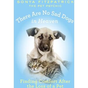 Fitzpatrick, Sonya There Are No Sad Dogs in Heaven: Finding Comfort After the Loss of a Pet Fitzpatrick, Sonya There Are No Sad Dogs in Heaven: Finding Comfort After the Loss of a Pet