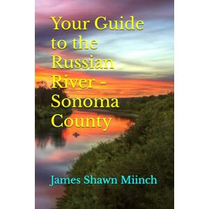 Miinch, James Shawn Your Guide to the Russian River Sonoma County Miinch, James Shawn Your Guide to the Russian River Sonoma County
