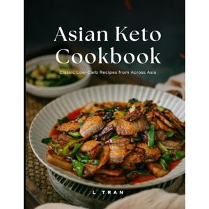 Tran, L Asian Keto Cookbook Classic Low-Carb Recipes from Across Asia: Low-Carb Asian Favorites Made Keto-Friendly Tran, L Asian Keto Cookbook Classic Low-Carb Recipes from Across Asia: Low-Carb Asian Favorites Made Keto-Friendly
