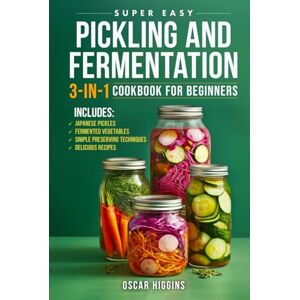Higgins, Oscar Super Easy Pickling and Fermentation 3-in-1 Cookbook for Beginners: The Complete Guide to Japanese Pickles, Fermented Vegetables, Simple Preserving Techniques, and Delicious Recipes Higgins, Oscar Super Easy Pickling and Fermentation 3-in-1 Cookbook for Beginners: The Complete Guide to Japanese Pickles, Fermented Vegetables, Simple Preserving Techniques, and Delicious Recipes