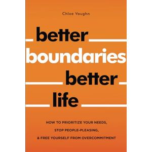 Vaughn, Chloe Better Boundaries Better Life How to Prioritize Your Needs, Stop People-Pleasing, and Free Yourself from Overcommitment (The Inner Healing Series) Vaughn, Chloe Better Boundaries Better Life How to Prioritize Your Needs, Stop People-Pleasing, and Free Yourself from Overcommitment (The Inner Healing Series)