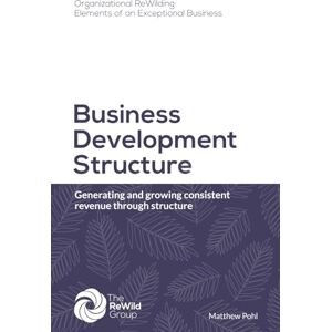 Pohl, Matthew Business Development Structure: Generating and growing consistent revenue through structure (Organizational ReWilding: Elements of an Exceptional Business) Pohl, Matthew Business Development Structure: Generating and growing consistent revenue through structure (Organizational ReWilding: Elements of an Exceptional Business)