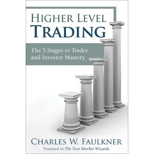 Faulkner, Charles W. Higher Level Trading: The 5 Stages to Trader and Investor Mastery Faulkner, Charles W. Higher Level Trading: The 5 Stages to Trader and Investor Mastery