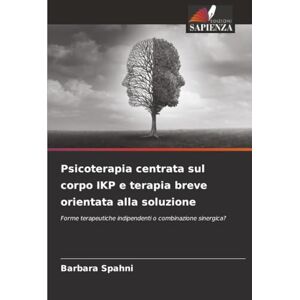 Spahni, Barbara Psicoterapia centrata sul corpo IKP e terapia breve orientata alla soluzione: Forme terapeutiche indipendenti o combinazione sinergica? Spahni, Barbara Psicoterapia centrata sul corpo IKP e terapia breve orientata alla soluzione: Forme terapeutiche indipendenti o combinazione sinergica?