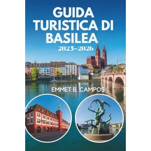 Campos, Emmet B. GUIDA TURISTICA DI BASILEA 2025-2026: Un viaggio attraverso la cultura e l'innovazione in Svizzera Campos, Emmet B. GUIDA TURISTICA DI BASILEA 2025-2026: Un viaggio attraverso la cultura e l'innovazione in Svizzera