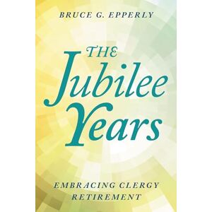 Rowman & Littlefield Publishers The Jubilee Years: Embracing Clergy Retirement Rowman & Littlefield Publishers The Jubilee Years: Embracing Clergy Retirement