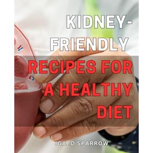 D Sparrow, Iga . Kidney-Friendly Recipes for a Healthy Diet: Nutritious and Delicious Renal-Friendly Dishes to Nourish Your Body and Boost Your Health D Sparrow, Iga . Kidney-Friendly Recipes for a Healthy Diet: Nutritious and Delicious Renal-Friendly Dishes to Nourish Your Body and Boost Your Health