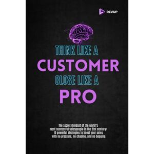 Sales Strategies, RevUp Think like a customer close like a pro: The secret mindset of the world’s most successful salespeople in the 21st century: 10 powerful strategies ... with no pressure, no chasing, and no begging. Sales Strategies, RevUp Think like a customer close like a pro: The secret mindset of the world’s most successful salespeople in the 21st century: 10 powerful strategies ... with no pressure, no chasing, and no begging.