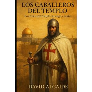 Alcaide, David Los Caballeros del Templo: La Orden del Temple, su auge y caída Alcaide, David Los Caballeros del Templo: La Orden del Temple, su auge y caída