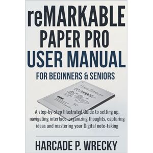 P. WRECKY, HARCADE Remarkable Paper Pro User Manual for Beginners: A step-by-step Illustrated Guide to setting up, navigating interface, organizing thoughts, capturing ... your Digital note-taking (GADGET USER GUIDE) P. WRECKY, HARCADE Remarkable Paper Pro User Manual for Beginners: A step-by-step Illustrated Guide to setting up, navigating interface, organizing thoughts, capturing ... your Digital note-taking (GADGET USER GUIDE)