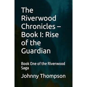 Thompson, Johnny Ray The Riverwood Chronicles – Book I: Rise of the Guardian: Book One of the Riverwood Saga Thompson, Johnny Ray The Riverwood Chronicles – Book I: Rise of the Guardian: Book One of the Riverwood Saga