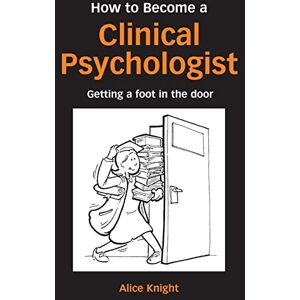 Knight, Alice How to Become a Clinical Psychologist: Getting a Foot in the Door Knight, Alice How to Become a Clinical Psychologist: Getting a Foot in the Door