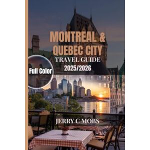 MOBS, JERRY C MONTREAL & QUEBEC CITY TRAVEL GUIDE 2025/2026: Exploring the Heart of French Canada MOBS, JERRY C MONTREAL & QUEBEC CITY TRAVEL GUIDE 2025/2026: Exploring the Heart of French Canada