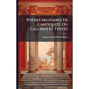Baron, Auguste Alexis Florã(c)Al PoÃ(c)sies Militaires De L'antiquitÃ(c), Ou Callinus Et TyrtÃ(c)e Baron, Auguste Alexis Florã(c)Al PoÃ(c)sies Militaires De L'antiquitÃ(c), Ou Callinus Et TyrtÃ(c)e