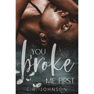 Johnson, C.R. You Broke Me First: 1 (Broken Series) Johnson, C.R. You Broke Me First: 1 (Broken Series)