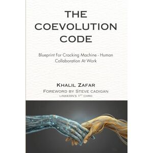 Zafar, Khalil The Coevolution Code: Blueprint For Cracking Machine-Human Collaboration At Work Zafar, Khalil The Coevolution Code: Blueprint For Cracking Machine-Human Collaboration At Work