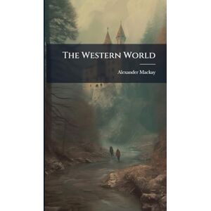 MacKay, Alexander The Western World MacKay, Alexander The Western World