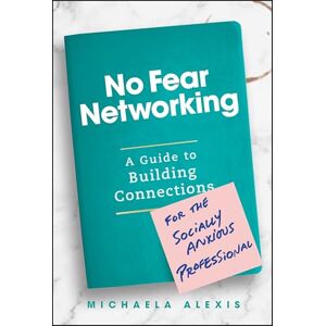 Alexis, Michaela No Fear Networking: A Guide to Building Connections for the Socially Anxious Professional Alexis, Michaela No Fear Networking: A Guide to Building Connections for the Socially Anxious Professional