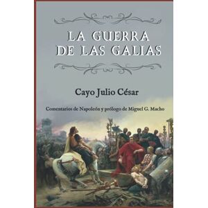 Julio César, Cayo La guerra de las Galias (Comentarios de Napoleón y prólogo de Miguel G. Macho) Julio César, Cayo La guerra de las Galias (Comentarios de Napoleón y prólogo de Miguel G. Macho)