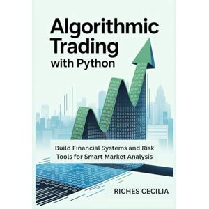 CECILIA, RICHES ALGORITHMIC TRADING WITH PYTHON: Build Financial Systems and Risk Tools for Smart Market Analysis CECILIA, RICHES ALGORITHMIC TRADING WITH PYTHON: Build Financial Systems and Risk Tools for Smart Market Analysis