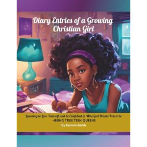 Smith, Kamara Diary Entries of a Growing Christian Girl: Learning to Love Yourself and be Confident in Who Gods Wants You to be-Being True Teen Queens Smith, Kamara Diary Entries of a Growing Christian Girl: Learning to Love Yourself and be Confident in Who Gods Wants You to be-Being True Teen Queens
