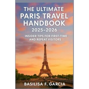 GARCIA, BASILISA F The Ultimate Paris Travel Handbook 2025–2026: A Traveler’s Insider Tips for First-Time and Repeat Visitors GARCIA, BASILISA F The Ultimate Paris Travel Handbook 2025–2026: A Traveler’s Insider Tips for First-Time and Repeat Visitors