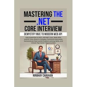 Nirbhay Chauhan Mastering the .NET Core Interview: Gain Expertise in MVC, ASP.NET Core, Web APIs, and EF Core, Excel in Complex Technical Interviews Nirbhay Chauhan Mastering the .NET Core Interview: Gain Expertise in MVC, ASP.NET Core, Web APIs, and EF Core, Excel in Complex Technical Interviews