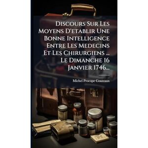 Procope-Couteaux, Michel Discours Sur Les Moyens D'etablir Une Bonne Intelligence Entre Les Medecins Et Les Chirurgiens ... Le Dimanche 16 Janvier 1746... Procope-Couteaux, Michel Discours Sur Les Moyens D'etablir Une Bonne Intelligence Entre Les Medecins Et Les Chirurgiens ... Le Dimanche 16 Janvier 1746...