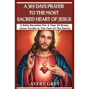 Avery A 365 DAYS PRAYER TO THE MOST SACRED HEART OF JESUS: A daily devotion for a year of grace .(Anno cordis : in the year of the heart) Avery A 365 DAYS PRAYER TO THE MOST SACRED HEART OF JESUS: A daily devotion for a year of grace .(Anno cordis : in the year of the heart)