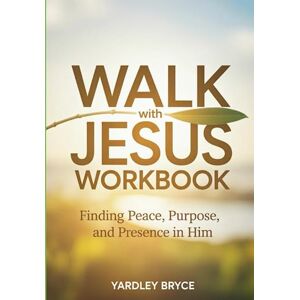 Bryce, Yardley Walk With Jesus Workbook: Finding Peace, Purpose, and Presence in Him Bryce, Yardley Walk With Jesus Workbook: Finding Peace, Purpose, and Presence in Him