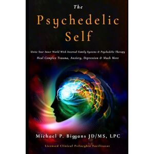 Biggans, Michael Peter The Psychedelic Self: Unite Your Inner World With Internal Family Systems & Psychedelic Therapy: Heal Complex Trauma, Anxiety, Depression & Much More Biggans, Michael Peter The Psychedelic Self: Unite Your Inner World With Internal Family Systems & Psychedelic Therapy: Heal Complex Trauma, Anxiety, Depression & Much More