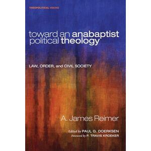 Reimer, A. James Toward an Anabaptist Political Theology: Law, Order, and Civil Society: 17 (Theopolitical Visions) Reimer, A. James Toward an Anabaptist Political Theology: Law, Order, and Civil Society: 17 (Theopolitical Visions)