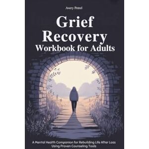 Avery Intense Grief Recovery Workbook for Adults: A Mental Health Companion for Rebuilding Life After Loss Using Proven Counseling Tools Avery Intense Grief Recovery Workbook for Adults: A Mental Health Companion for Rebuilding Life After Loss Using Proven Counseling Tools