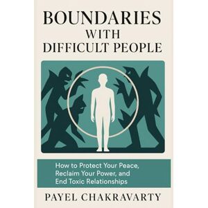 Chakravarty, Payel Boundaries with Difficult People: How to Protect Your Peace, Reclaim Your Power, and Cure or End Toxic Relationships Chakravarty, Payel Boundaries with Difficult People: How to Protect Your Peace, Reclaim Your Power, and Cure or End Toxic Relationships
