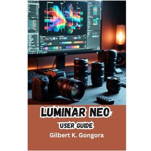 Gongora, Gilbert K. LUMINAR NEO User Guide 2026: Mastering AI-Powered Photo Editing for Stunning Results, Essential Tools, AI Workflows, and Creative Techniques Explained Gongora, Gilbert K. LUMINAR NEO User Guide 2026: Mastering AI-Powered Photo Editing for Stunning Results, Essential Tools, AI Workflows, and Creative Techniques Explained