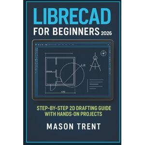 Trent, Mason LibreCAD for Beginners 2026: Step-by-Step 2D Drafting Guide with Hands-On Projects (The Complete CAD Learning Series) Trent, Mason LibreCAD for Beginners 2026: Step-by-Step 2D Drafting Guide with Hands-On Projects (The Complete CAD Learning Series)