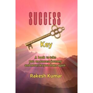 RAKESH KUMAR SUCCESS KEY: A book to take you on success journey and never let you down again RAKESH KUMAR SUCCESS KEY: A book to take you on success journey and never let you down again
