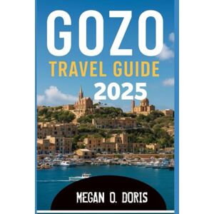 O. DORIS, MEGAN GOZO TRAVEL GUIDE 2025: "Discover Breathtaking Wonders and Embrace Nature’s Magic Like Never Before." (Explore plus) O. DORIS, MEGAN GOZO TRAVEL GUIDE 2025: "Discover Breathtaking Wonders and Embrace Nature’s Magic Like Never Before." (Explore plus)