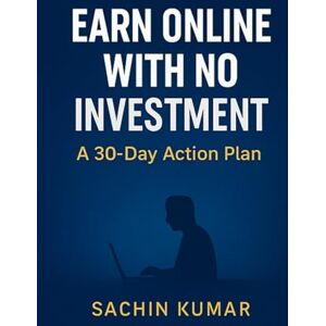 Kumar, Mr Sachin Earn Online With No Investment: A 30-Day Action Plan: Step-by-step guide to start earning money online fast — with zero budget Kumar, Mr Sachin Earn Online With No Investment: A 30-Day Action Plan: Step-by-step guide to start earning money online fast — with zero budget
